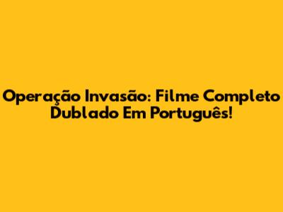 Operação Invasão: Filme Completo Dublado Em Português!