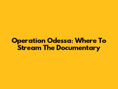 Operation Odessa: Where To Stream The Documentary
