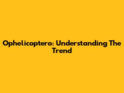Ophelicoptero: Understanding The Trend