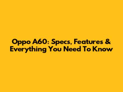Oppo A60: Specs, Features & Everything You Need To Know