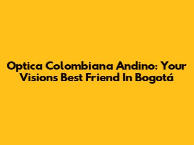 Optica Colombiana Andino: Your Vision's Best Friend In Bogotá