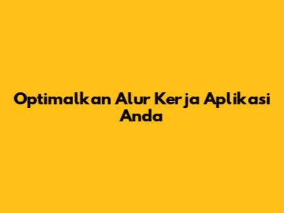 Optimalkan Alur Kerja Aplikasi Anda