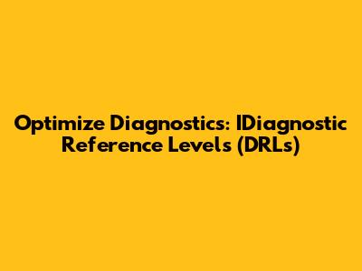 Optimize Diagnostics: IDiagnostic Reference Levels (DRLs)