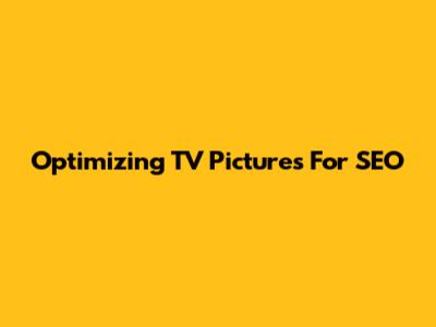 Optimizing TV Pictures For SEO