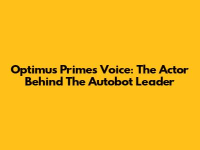 Optimus Prime's Voice: The Actor Behind The Autobot Leader