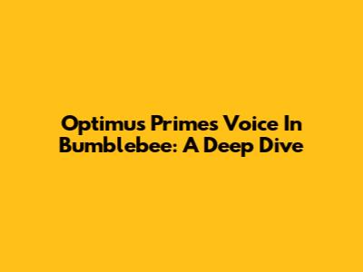 Optimus Prime's Voice In Bumblebee: A Deep Dive