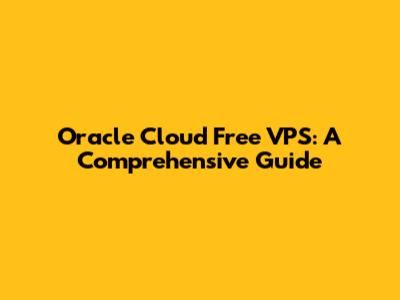 Oracle Cloud Free VPS: A Comprehensive Guide