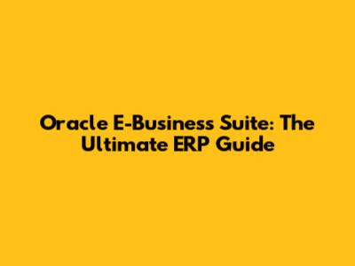 Oracle E-Business Suite: The Ultimate ERP Guide