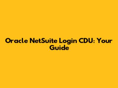 Oracle NetSuite Login CDU: Your Guide