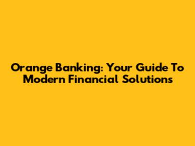 Orange Banking: Your Guide To Modern Financial Solutions