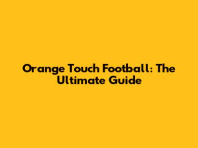 Orange Touch Football: The Ultimate Guide