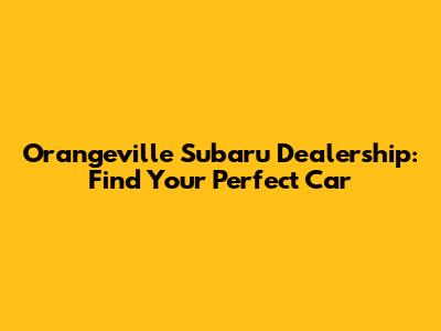 Orangeville Subaru Dealership: Find Your Perfect Car
