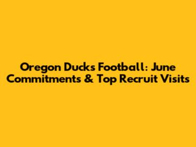 Oregon Ducks Football: June Commitments & Top Recruit Visits