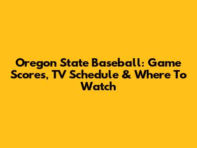 Oregon State Baseball: Game Scores, TV Schedule & Where To Watch