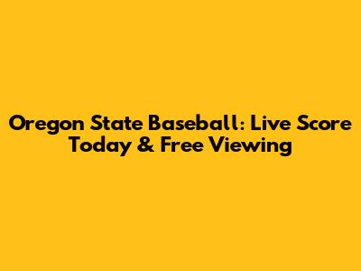 Oregon State Baseball: Live Score Today & Free Viewing