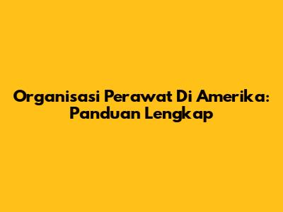 Organisasi Perawat Di Amerika: Panduan Lengkap