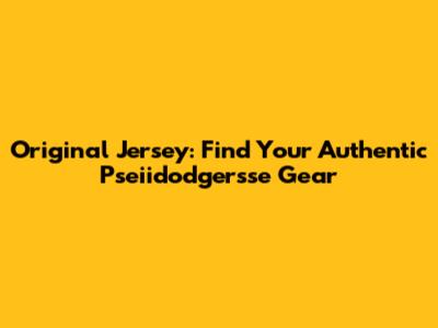 Original Jersey: Find Your Authentic Pseiidodgersse Gear