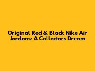 Original Red & Black Nike Air Jordans: A Collector's Dream