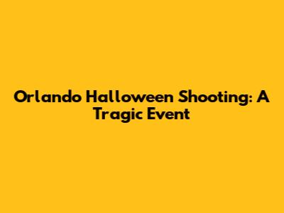 Orlando Halloween Shooting: A Tragic Event