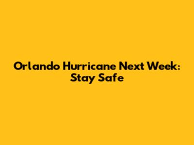 Orlando Hurricane Next Week: Stay Safe