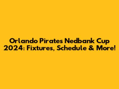 Orlando Pirates' Nedbank Cup 2024: Fixtures, Schedule & More!