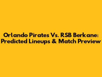 Orlando Pirates Vs. RSB Berkane: Predicted Lineups & Match Preview