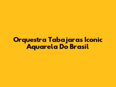 Orquestra Tabajara's Iconic Aquarela Do Brasil