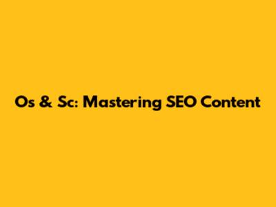 Os & Sc: Mastering SEO Content