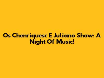 Os Chenriquesc E Juliano Show: A Night Of Music!
