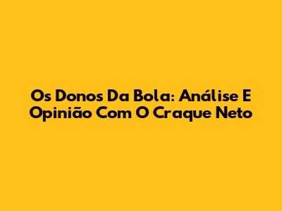Os Donos Da Bola: Análise E Opinião Com O Craque Neto