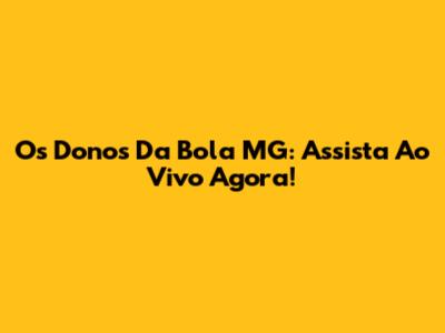 Os Donos Da Bola MG: Assista Ao Vivo Agora!