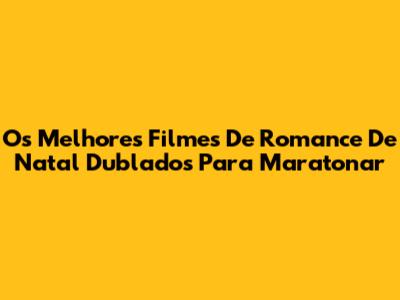 Os Melhores Filmes De Romance De Natal Dublados Para Maratonar