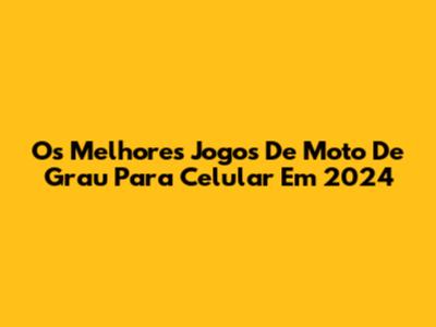 Os Melhores Jogos De Moto De Grau Para Celular Em 2024