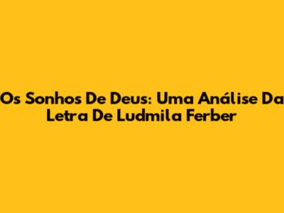 Os Sonhos De Deus: Uma Análise Da Letra De Ludmila Ferber