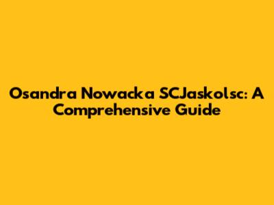 Osandra Nowacka SCJaskolsc: A Comprehensive Guide