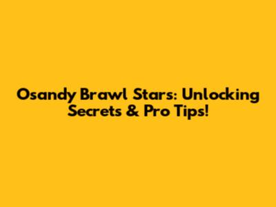 Osandy Brawl Stars: Unlocking Secrets & Pro Tips!