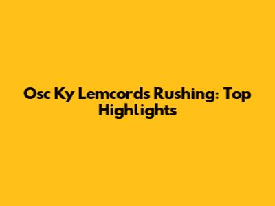 Osc Ky Lemcords Rushing: Top Highlights