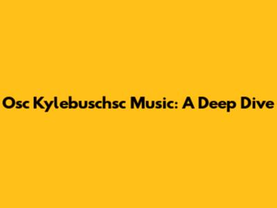 Osc Kylebuschsc Music: A Deep Dive