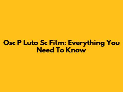 Osc P Luto Sc Film: Everything You Need To Know