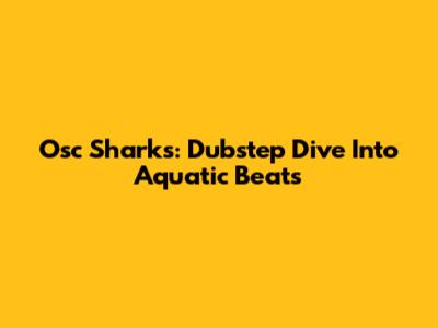 Osc Sharks: Dubstep Dive Into Aquatic Beats