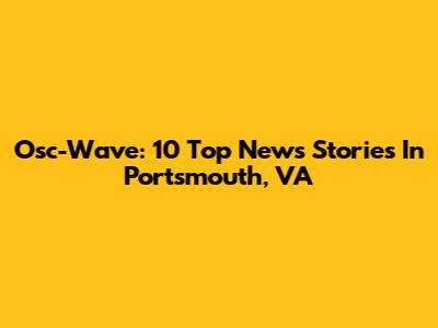 Osc-Wave: 10 Top News Stories In Portsmouth, VA