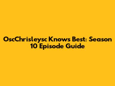 OscChrisleysc Knows Best: Season 10 Episode Guide