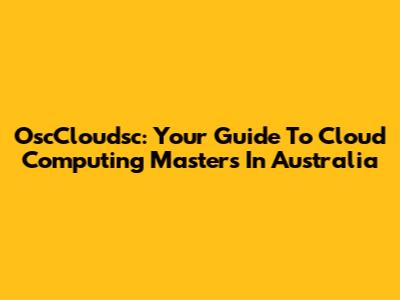 OscCloudsc: Your Guide To Cloud Computing Masters In Australia
