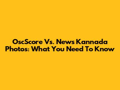OscScore Vs. News Kannada Photos: What You Need To Know
