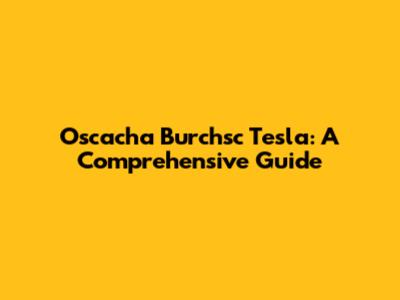 Oscacha Burchsc Tesla: A Comprehensive Guide