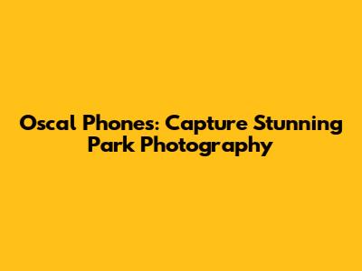 Oscal Phones: Capture Stunning Park Photography