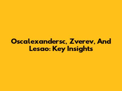 Oscalexandersc, Zverev, And Lesao: Key Insights