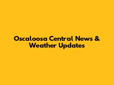Oscaloosa Central News & Weather Updates