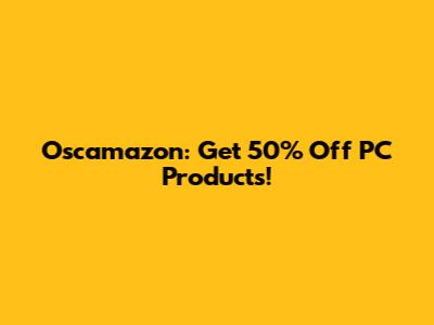 Oscamazon: Get 50% Off PC Products!