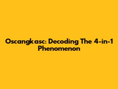 Oscangkasc: Decoding The 4-in-1 Phenomenon